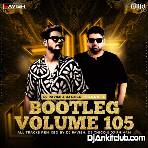 Bootleg Vol. 105 - Dj Ravish & Dj Chico